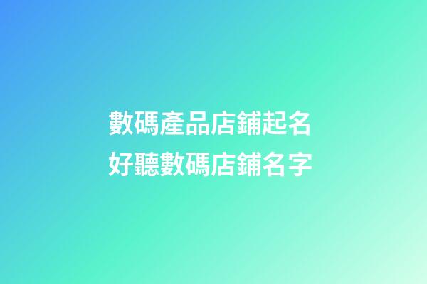 數碼產品店鋪起名 好聽數碼店鋪名字